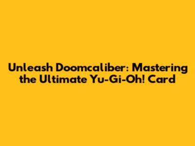 Unleash Doomcaliber: Mastering the Ultimate Yu-Gi-Oh! Card