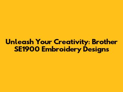 Unleash Your Creativity: Brother SE1900 Embroidery Designs