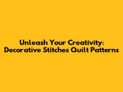 Unleash Your Creativity: Decorative Stitches Quilt Patterns