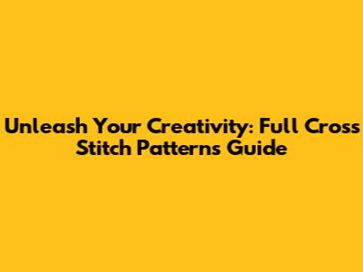 Unleash Your Creativity: Full Cross Stitch Patterns Guide