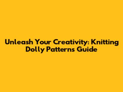 Unleash Your Creativity: Knitting Dolly Patterns Guide
