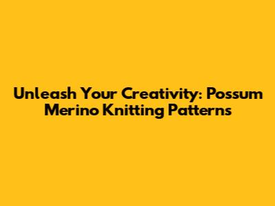 Unleash Your Creativity: Possum Merino Knitting Patterns
