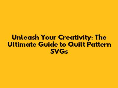 Unleash Your Creativity: The Ultimate Guide to Quilt Pattern SVGs