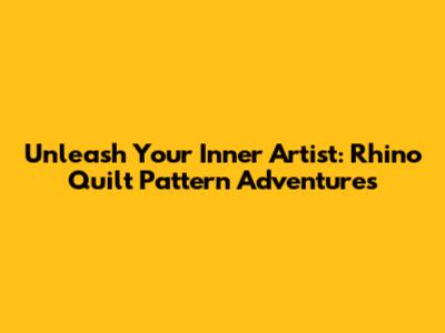 Unleash Your Inner Artist: Rhino Quilt Pattern Adventures