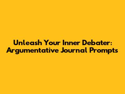 Unleash Your Inner Debater: Argumentative Journal Prompts