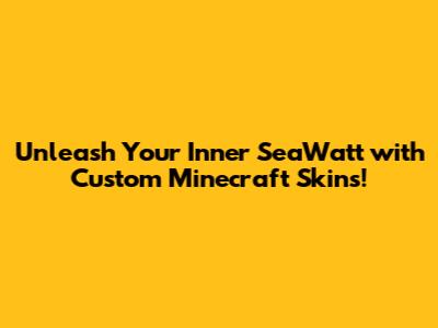 Unleash Your Inner SeaWatt with Custom Minecraft Skins!