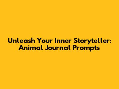 Unleash Your Inner Storyteller: Animal Journal Prompts