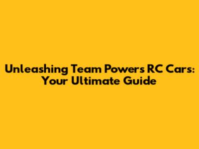 Unleashing Team Powers RC Cars: Your Ultimate Guide
