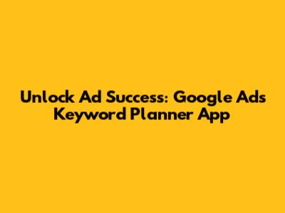 Unlock Ad Success: Google Ads Keyword Planner App