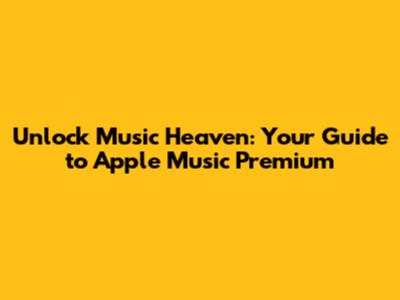Unlock Music Heaven: Your Guide to Apple Music Premium