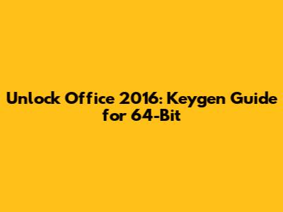 Unlock Office 2016: Keygen Guide for 64-Bit