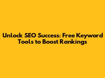 Unlock SEO Success: Free Keyword Tools to Boost Rankings