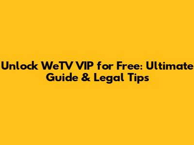 Unlock WeTV VIP for Free: Ultimate Guide & Legal Tips