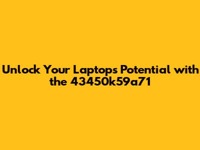 Unlock Your Laptop's Potential with the 43450k59a71