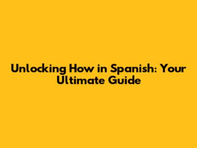 Unlocking 'How' in Spanish: Your Ultimate Guide