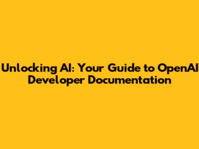 Unlocking AI: Your Guide to OpenAI Developer Documentation