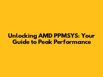 Unlocking AMD PPMSYS: Your Guide to Peak Performance