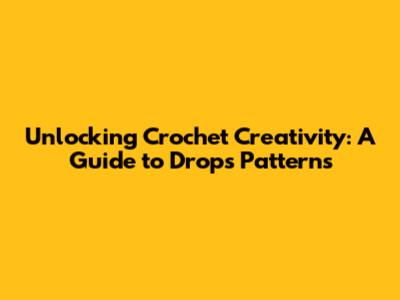 Unlocking Crochet Creativity: A Guide to Drops Patterns