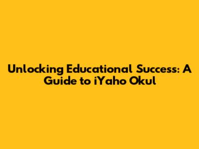 Unlocking Educational Success: A Guide to iYaho Okul