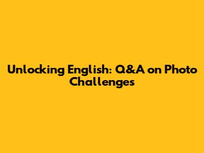 Unlocking English: Q&A on Photo Challenges