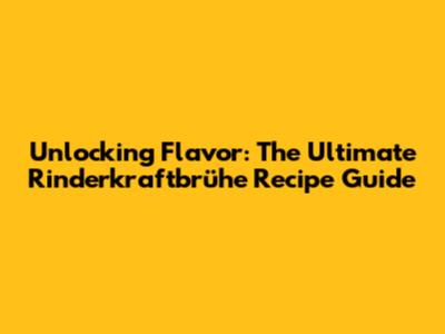 Unlocking Flavor: The Ultimate Rinderkraftbrühe Recipe Guide