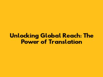 Unlocking Global Reach: The Power of Translation