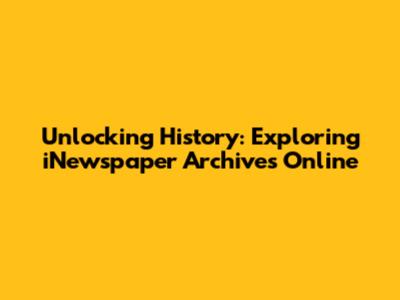 Unlocking History: Exploring iNewspaper Archives Online