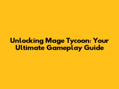 Unlocking Mage Tycoon: Your Ultimate Gameplay Guide
