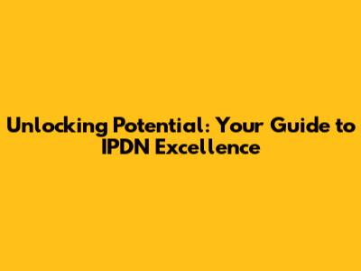Unlocking Potential: Your Guide to IPDN Excellence