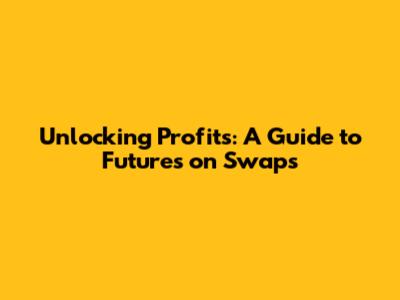 Unlocking Profits: A Guide to Futures on Swaps