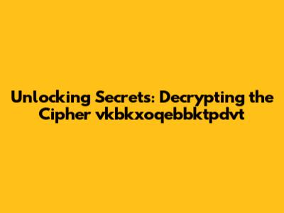 Unlocking Secrets: Decrypting the Cipher 'vkbkxoqebbktpdvt'
