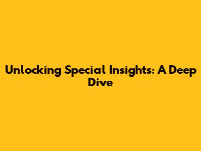 Unlocking Special Insights: A Deep Dive