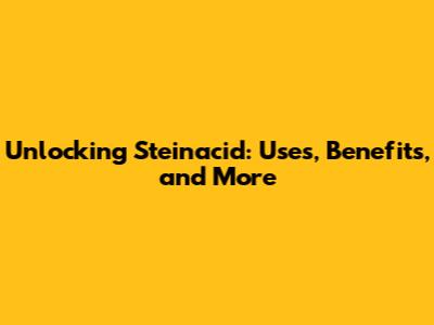 Unlocking Steinacid: Uses, Benefits, and More