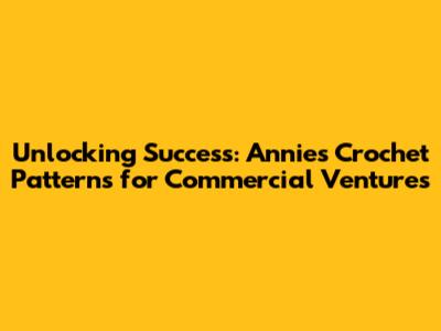 Unlocking Success: Annie's Crochet Patterns for Commercial Ventures