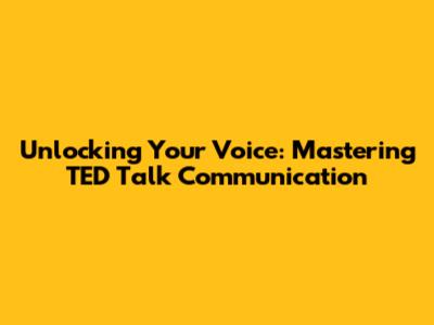 Unlocking Your Voice: Mastering TED Talk Communication