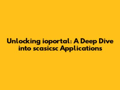 Unlocking ioportal: A Deep Dive into scasicsc Applications