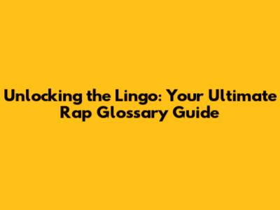 Unlocking the Lingo: Your Ultimate Rap Glossary Guide