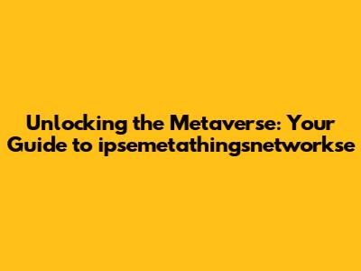 Unlocking the Metaverse: Your Guide to ipsemetathingsnetworkse