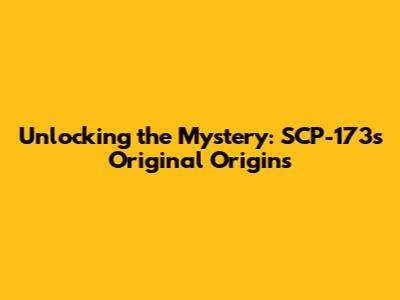 Unlocking the Mystery: SCP-173's Original Origins