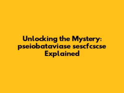 Unlocking the Mystery: pseiobataviase sescfcscse Explained