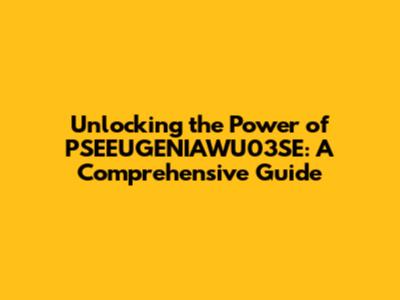Unlocking the Power of PSEEUGENIAWU03SE: A Comprehensive Guide