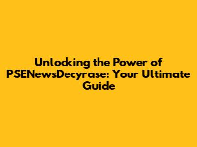 Unlocking the Power of PSENewsDecyrase: Your Ultimate Guide