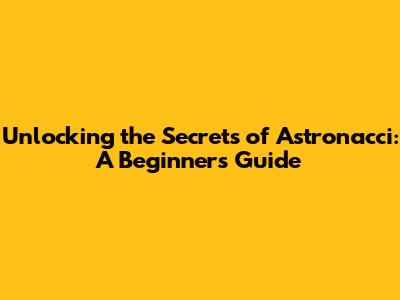 Unlocking the Secrets of Astronacci: A Beginner's Guide