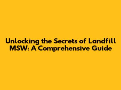 Unlocking the Secrets of Landfill MSW: A Comprehensive Guide
