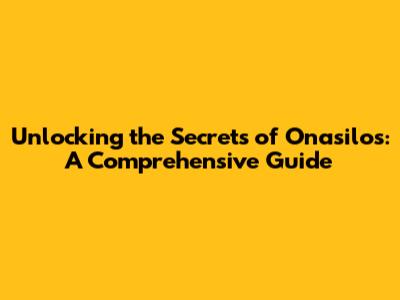 Unlocking the Secrets of Onasilos: A Comprehensive Guide