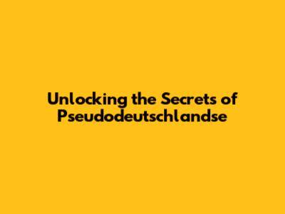 Unlocking the Secrets of Pseudodeutschlandse