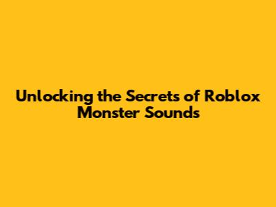 Unlocking the Secrets of Roblox Monster Sounds