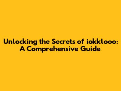 Unlocking the Secrets of iokklooo: A Comprehensive Guide
