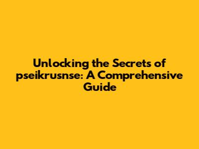 Unlocking the Secrets of pseikrusnse: A Comprehensive Guide