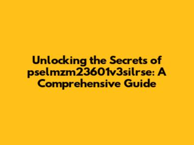 Unlocking the Secrets of pselmzm23601v3silrse: A Comprehensive Guide